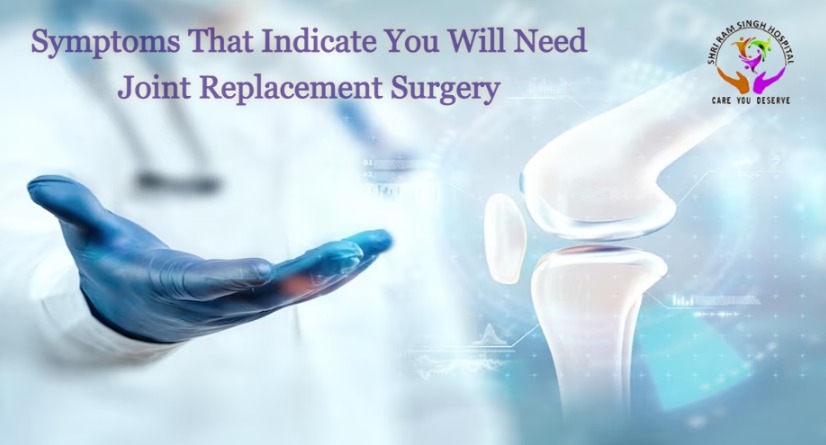 Symptoms That Indicate You Will Need Joint Replacement Surgery 