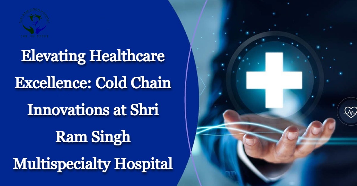 Elevating Healthcare Excellence: Cold Chain Innovations at Shri Ram Singh Multispecialty Hospital